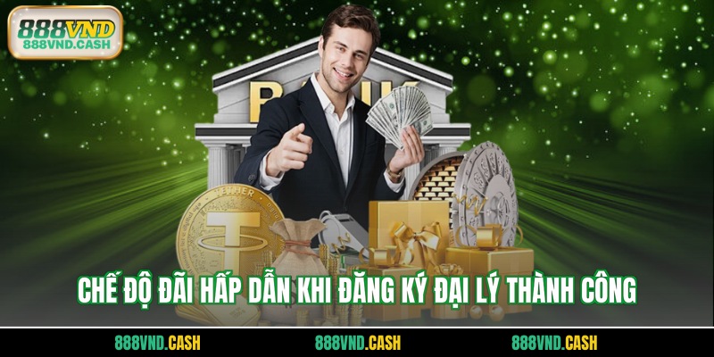 Chế độ đãi hấp dẫn khi đăng ký đại lý thành công