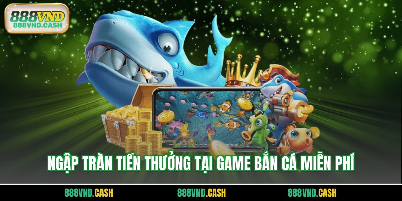 Ngập tràn tiền thưởng tại game bắn cá miễn phí