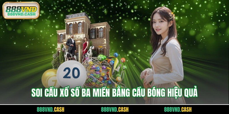 Soi cầu xổ số ba miền bằng cầu bóng hiệu quả